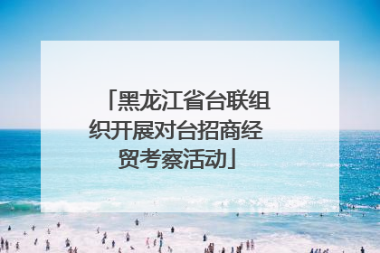 黑龙江省台联组织开展对台招商经贸考察活动