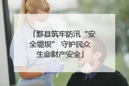 黟县筑牢防汛“安全堤坝” 守护民众生命财产安全