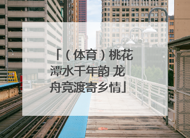 （体育）桃花潭水千年韵 龙舟竞渡寄乡情