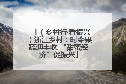 （乡村行·看振兴）浙江乡村：时令果蔬迎丰收 “甜蜜经济”促振兴
