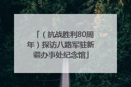 （抗战胜利80周年）探访八路军驻新疆办事处纪念馆