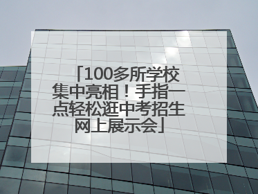 100多所学校集中亮相！手指一点轻松逛中考招生网上展示会
