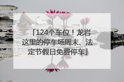 124个车位！龙岩这里的停车场周末、法定节假日免费停车