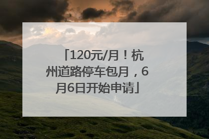 120元/月！杭州道路停车包月，6月6日开始申请