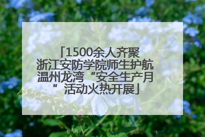1500余人齐聚 浙江安防学院师生护航温州龙湾“安全生产月”活动火热开展
