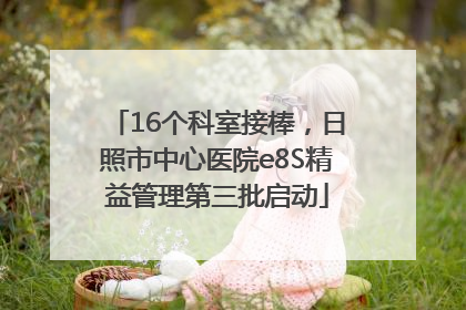 16个科室接棒，日照市中心医院e8S精益管理第三批启动