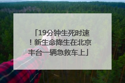 19分钟生死时速！新生命降生在北京丰台一辆急救车上