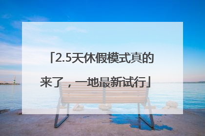 2.5天休假模式真的来了，一地最新试行