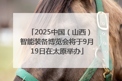 2025中国（山西）智能装备博览会将于9月19日在太原举办