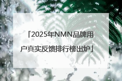 2025年NMN品牌用户真实反馈排行榜出炉