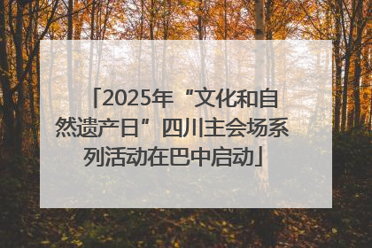 2025年“文化和自然遗产日”四川主会场系列活动在巴中启动