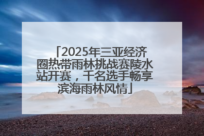 2025年三亚经济圈热带雨林挑战赛陵水站开赛，千名选手畅享滨海雨林风情