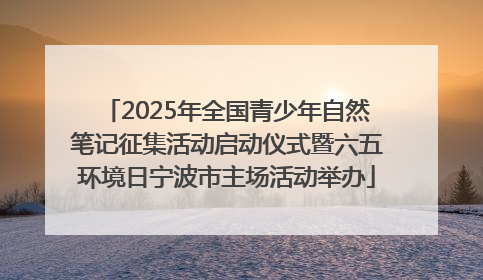 2025年全国青少年自然笔记征集活动启动仪式暨六五环境日宁波市主场活动举办