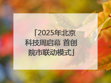 2025年北京科技周启幕 首创院市联动模式