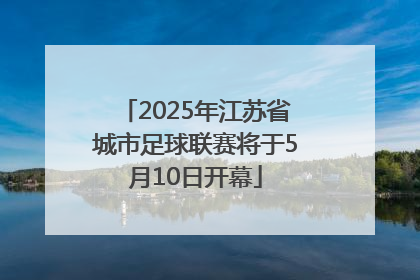 2025年江苏省城市足球联赛将于5月10日开幕