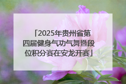 2025年贵州省第四届健身气功气舞暨段位积分赛在安龙开赛