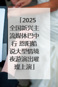 2025全国新兴主流媒体巴中行 恩阳船说大型情境夜游演出璀璨上演