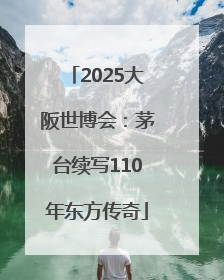 2025大阪世博会：茅台续写110年东方传奇