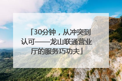 30分钟，从冲突到认可——龙山联通营业厅的服务巧功夫