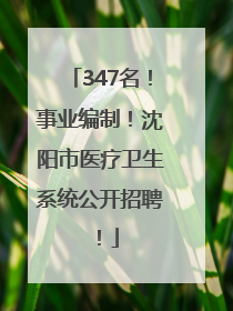 347名！事业编制！沈阳市医疗卫生系统公开招聘！