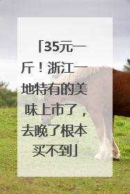 35元一斤！浙江一地特有的美味上市了，去晚了根本买不到