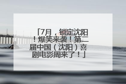7月，锁定沈阳！爆笑来袭！第二届中国（沈阳）喜剧电影周来了！