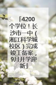 4200个学位！长沙市一中（湘江科学城校区）完成竣工备案，9月开学迎新