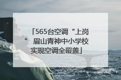 565台空调“上岗” 眉山青神中小学校实现空调全覆盖
