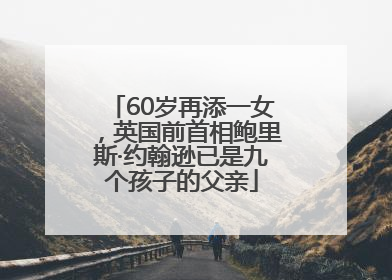 60岁再添一女，英国前首相鲍里斯·约翰逊已是九个孩子的父亲