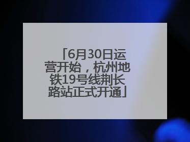 6月30日运营开始，杭州地铁19号线荆长路站正式开通