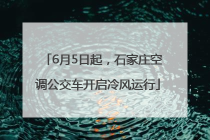 6月5日起，石家庄空调公交车开启冷风运行