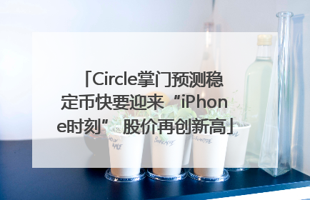 Circle掌门预测稳定币快要迎来“iPhone时刻” 股价再创新高