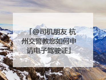 @司机朋友 杭州交警教您如何申请电子驾驶证