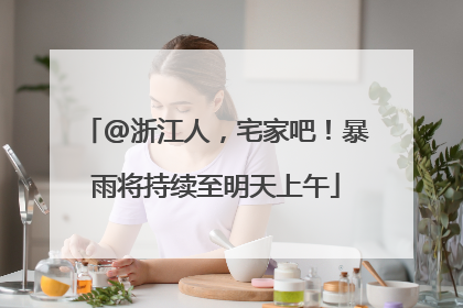 @浙江人，宅家吧！暴雨将持续至明天上午