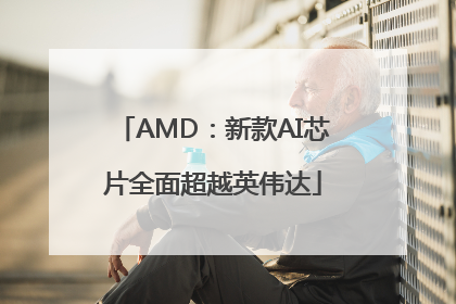 AMD：新款AI芯片全面超越英伟达