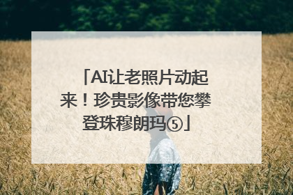 AI让老照片动起来！珍贵影像带您攀登珠穆朗玛⑤