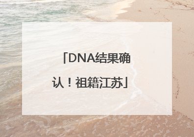 DNA结果确认！祖籍江苏