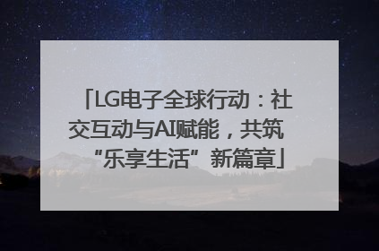 LG电子全球行动：社交互动与AI赋能，共筑“乐享生活”新篇章